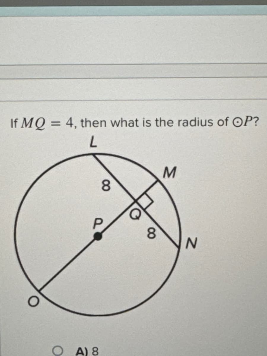 If MQ = 4, then what is the radius of OP?
L
O
OA) 8
8
8
M
N