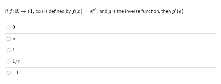 If f: R → (1, ∞) is defined by f(x) = ee*, and g is the inverse function, then g' (e) =
e
1
○ 1/e
O-1