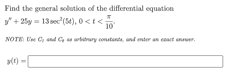 Find the general solution of the differential equation
ㅠ
y" + 25y = 13 sec²(5t), 0 < t < 10
NOTE: Use C₁ and C₂ as arbitrary constants, and enter an exact answer.
y(t)
=