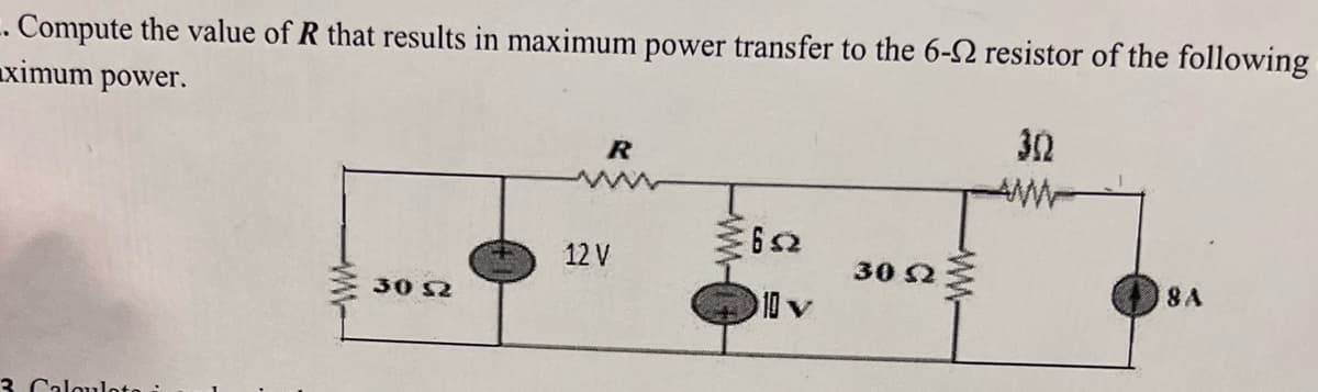 - Compute the value of R that results in maximum power transfer to the 6- resistor of the following
ximum power.
3 Caloulota i
30 52
R
www
12 V
632
10 v
30 S2
302
AW
8 A