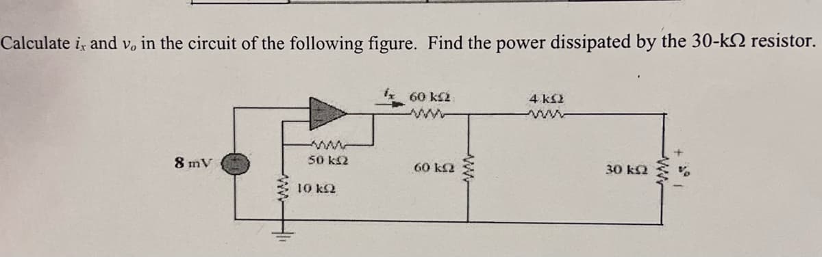 Calculate ix and v. in the circuit of the following figure. Find the power dissipated by the 30-k resistor.
8 mV
www
50 ΚΩ
10 ΚΩ
60 KS2
60 k2
4 k
30 ks2