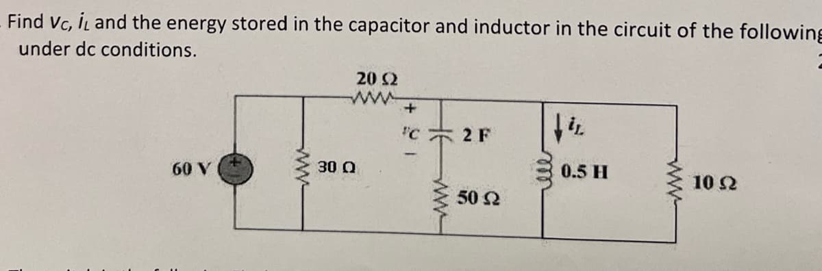 Find Vc, IL and the energy stored in the capacitor and inductor in the circuit of the following
under dc conditions.
60 V
wwwwww
20 92
30 Q
+
"C
2 F
50 Ω
↓iz
0.5 H
www
10 (2