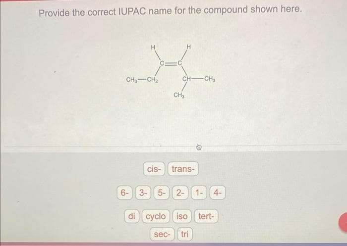 Provide the correct IUPAC name for the compound shown here.
H.
CH3-CH2
CH-CH3
CH3
cis- trans-
6-
3- 5- 2- 1- 4-
di
cyclo
iso tert-
sec-
tri
