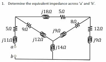 1. Determine the equivalent impedance across 'a' and 'b'.
j180 50
000)
W
5.02
j110
ad
bq
9Ω
j120
j9n
j140
8.2.
120
} j9a