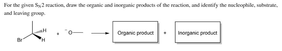 For the given SN2 reaction, draw the organic and inorganic products of the reaction, and identify the nucleophile, substrate,
and leaving group.
Organic product
Inorganic product
Br
