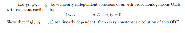Let y1, y2,..., Yn be n linearly independent solutions of an nth order homogeneous ODE
with constant coefficients:
(an D" + ...+ a1 D+ ao)y = 0
Show that if , 2,..., y, are linearly dependent, then every constant is a solution of this ODE.
