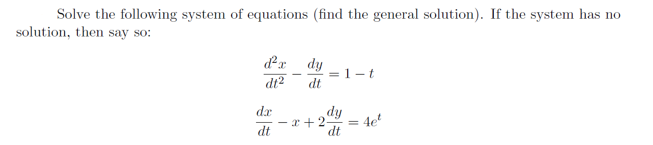 Solve the following system of equations (find the general solution). If the system has no
solution, then say so:
dy
=1– t
dt
dt2
dx
dy
x + 2-
= 4et
dt
dt
