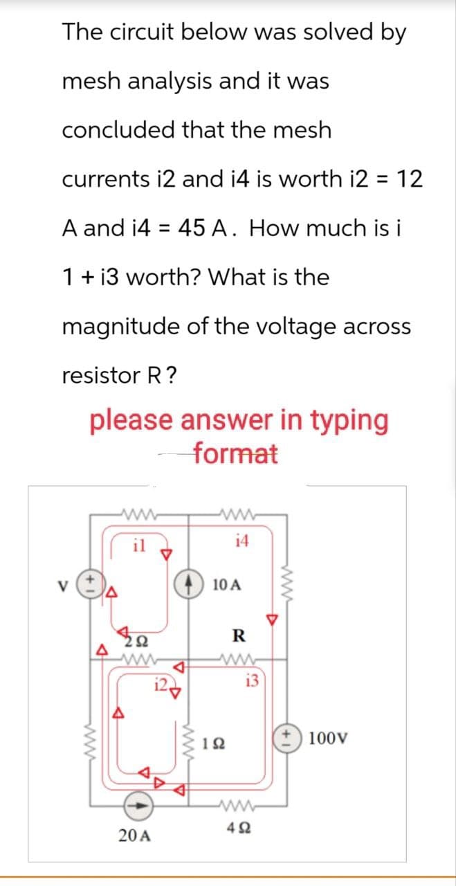 V
www
The circuit below was solved by
mesh analysis and it was
concluded that the mesh
currents i2 and i4 is worth i2 = 12
A and i445 A. How much is i
1 + i3 worth? What is the
magnitude of the voltage across
resistor R?
please answer in typing
format
www
ww
i4
10A
R
202
www
ww
20A
www
13
www
102
100V
www
492