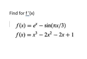 Find for f'(x)
| f(x) = e* – sin(xx/3)
f(x) = x³ – 2x – 2x +1
