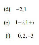 (d) -2,1
(e) 1-i,1+i
(f)
0,2, -3
