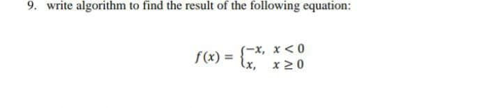 9. write algorithm to find the result of the following equation:
(-х, х <0
x 2 0
f(x) =
