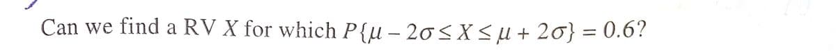 Can we find a RV X for which P{u – 20< X Su + 20} = 0.6?
