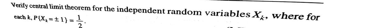 Verify central limit theorem for the independent random variablesX,, where for
each k, P{X, = ± 1} = -.
2
