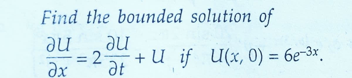 Find the bounded
au
Əx
อน
at
= 2-
solution of
+ U if U(x, 0) = 6e-3x.