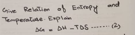 Give Relation of Entropy
Temperatuse . Explain
and
AG - AH -TOS
(2)
