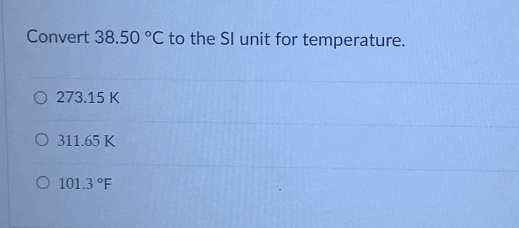 Convert 38.50 °C to the SI unit for temperature.
O 273.15 K
O 311.65 K
O 101.3 °F
