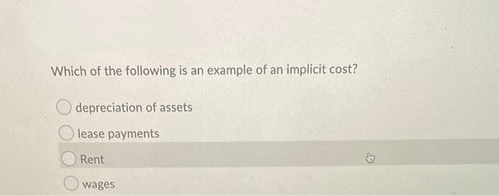 Which of the following is an example of an implicit cost?
depreciation of assets
lease payments
Rent
wages
