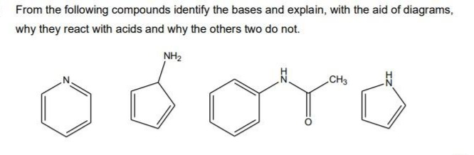 From the following compounds identify the bases and explain, with the aid of diagrams,
why they react with acids and why the others two do not.
oro
NH2
CH3
