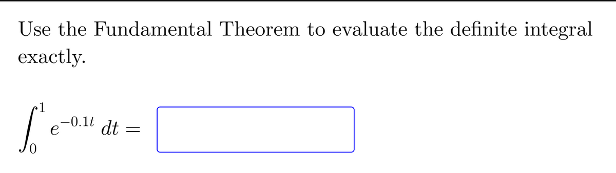 Use the Fundamental Theorem to evaluate the definite integral
exactly.
L'et
е
-0.1t
dt
=
