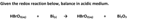 Given the redox reaction below, balance in acidic medium.
HBRO3(aq)
Bis)
HBrOz(aq)
BizO3
