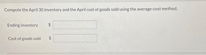 Compute the April 30 inventory and the April cost of goods sold using the average-cost method.
Ending inventory
Cost of goods sold
$