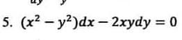 5. (x2 - y?)dx - 2xydy = 0
