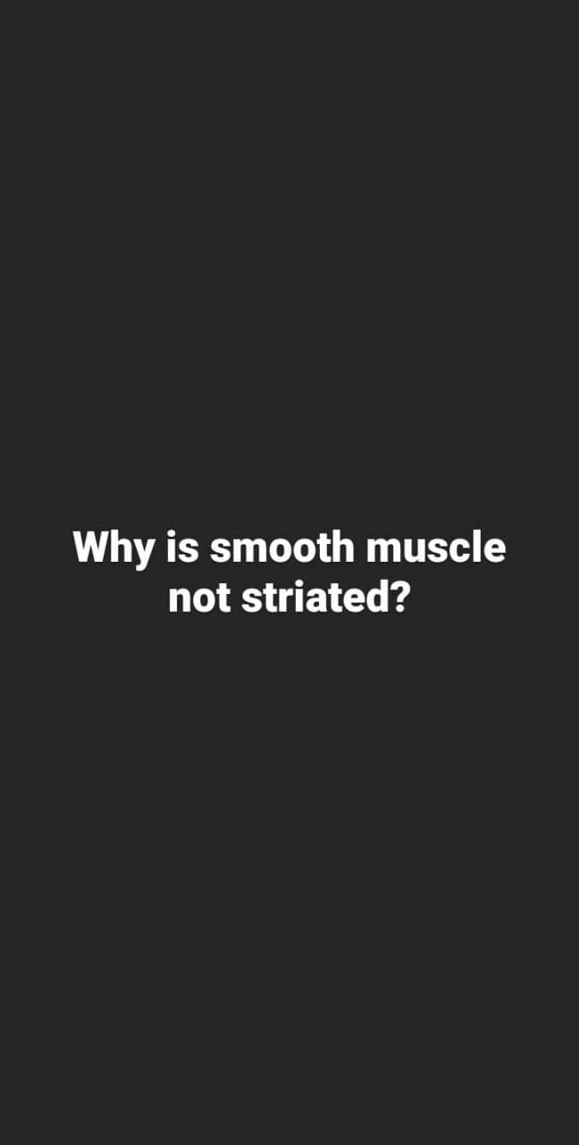 Why is smooth muscle
not striated?
