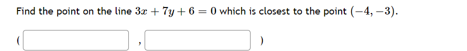 Find the point on the line 3x + 7y+ 6 =0 which is closest to the point (-4,-3).