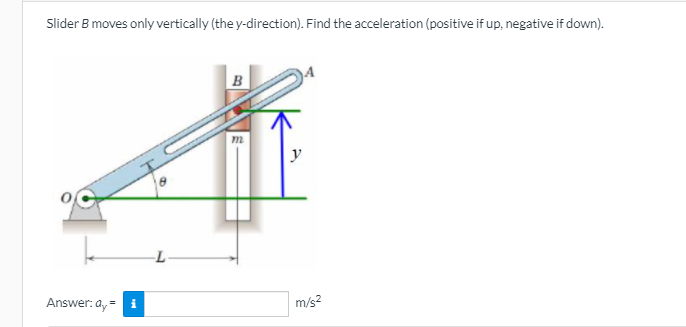 Slider B moves only vertically (the y-direction). Find the acceleration (positive if up, negative if down).
в
m
y
Answer: a, = i
m/s?
