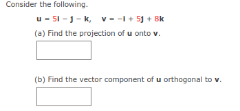 Consider the following.
u = 5i - j- k, v = -i + 5j + 8k
(a) Find the projection of u onto v.
(b) Find the vector component of u orthogonal to v.
