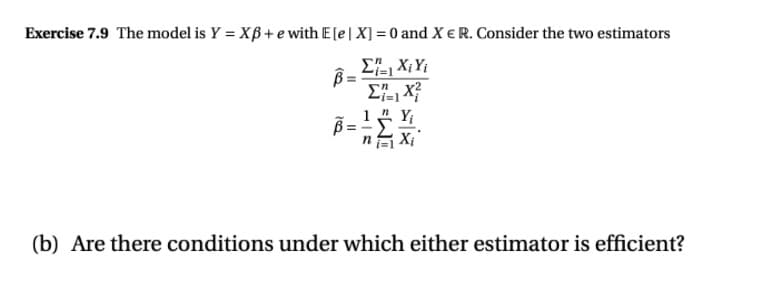 Exercise 7.9 The model is Y = Xß + e with E[e| X] = 0 and X €R. Consider the two estimators
n X;
(b) Are there conditions under which either estimator is efficient?

