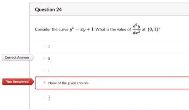 Question 24
d'y
Consider the curve y = zy+1. What is the value of-
dz
at (0, 1)?
Correct Answer
You Answered
None of the given choices
