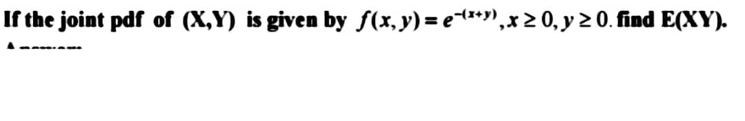 If the joint pdf of (X,Y) is given by ƒ(x, y) = e¯(x+y), x ≥ 0, y ≥ 0. find E(XY).