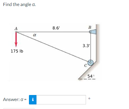 Find the angle a.
A
175 lb
α
Answer: a = i
8.6'
B
3.3'
54°
O