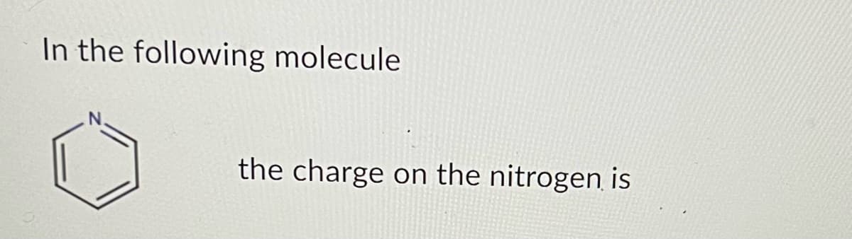 In the following molecule
the charge on the nitrogen is