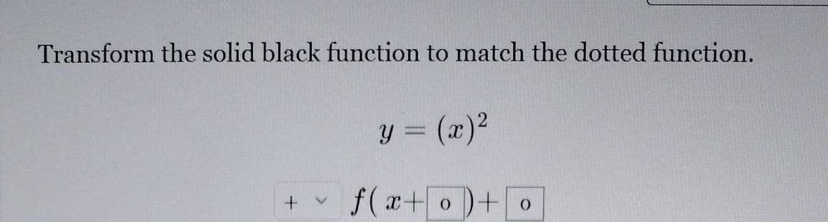 Transform the solid black function to match the dotted function.
y = (x)²
+
W
f(x+o+o
0