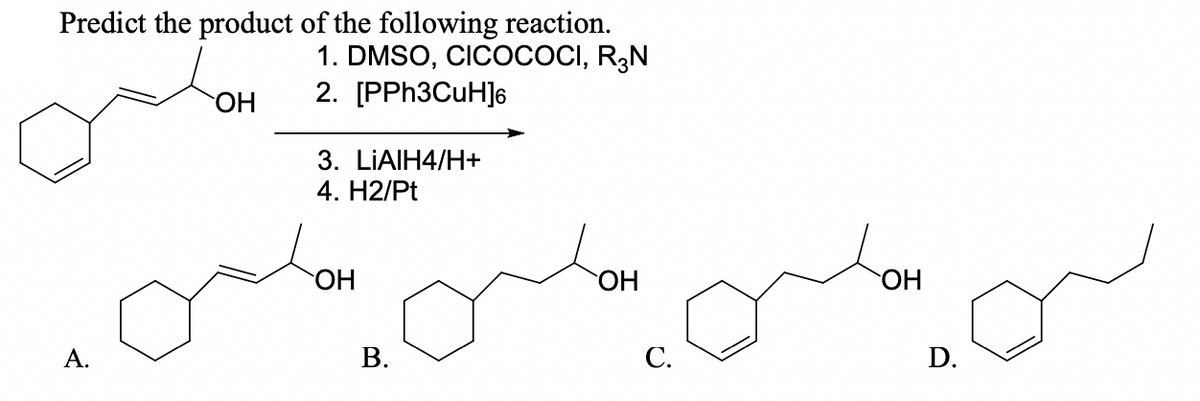 Predict the product of the following reaction.
1. DMSO, CICOCOCI, R3N
2. [PPH3CUH]6
3. LIAIH4/H+
4. H2/Pt
HO.
OH
А.
В.
C.
D.
