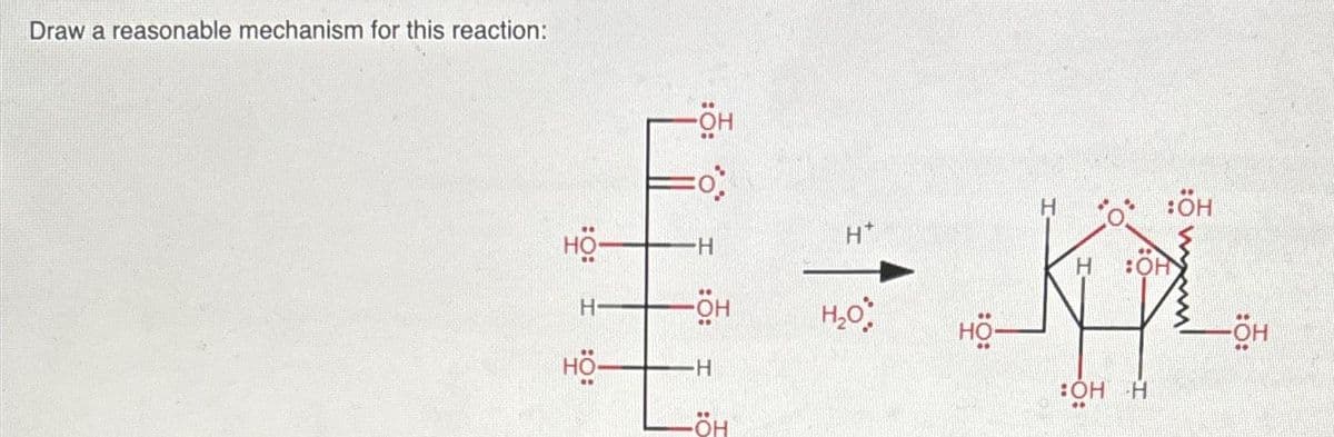 Draw a reasonable mechanism for this reaction:
но
H
HO-
-он
-H
-ÖH
-Н
-ÖH
H*
H₂O
но
Н
Н
:ÖH
:OH
OH H
-он