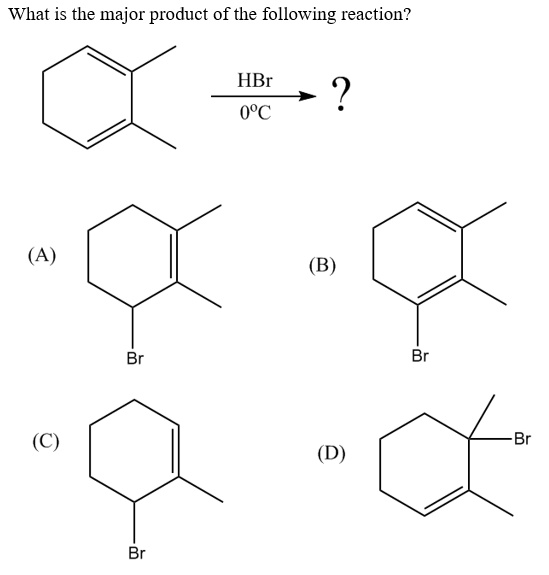 What is the major product of the following reaction?
HBr
0°C
(A)
(В)
Br
Br
(C)
Br
(D)
Br
