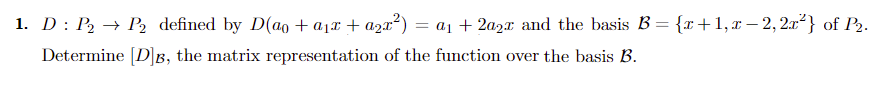 1. D: P₂ - → P₂ defined by D(a₁ + a₁ + a₂x²) = a₁ + 2a2x and the basis B = {x+1, x − 2, 2x²} of P₂.
Determine [D]B, the matrix representation of the function over the basis B.