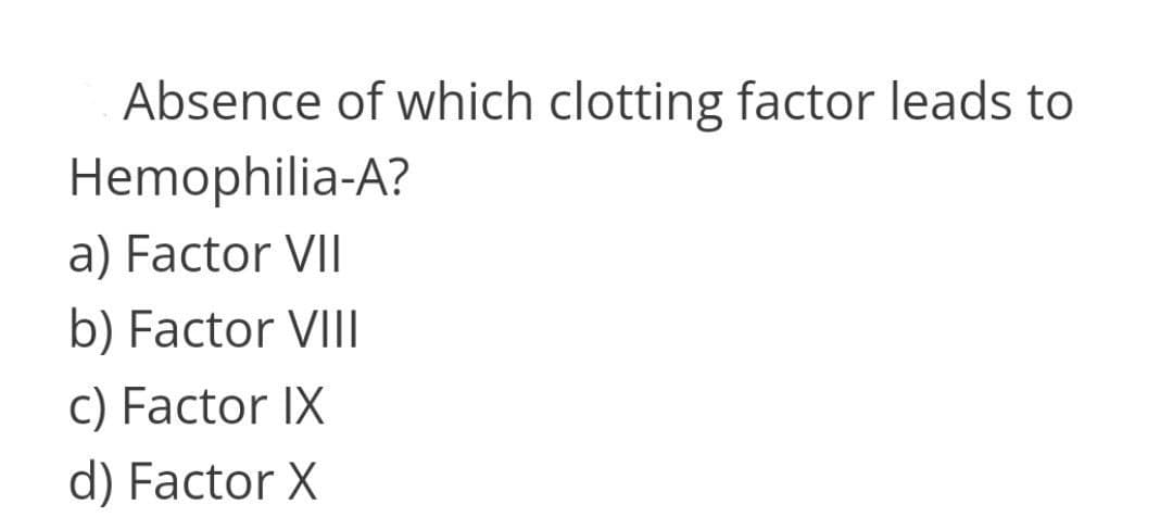 Absence of which clotting factor leads to
Hemophilia-A?
a) Factor VII
b) Factor VIII
c) Factor IX
d) Factor X

