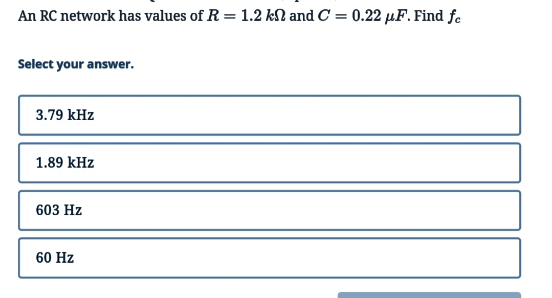 An RC network has values of R = 1.2 kN and C = 0.22 µF. Find fe
||
Select your answer.
3.79 kHz
1.89 kHz
603 Hz
60 Hz
