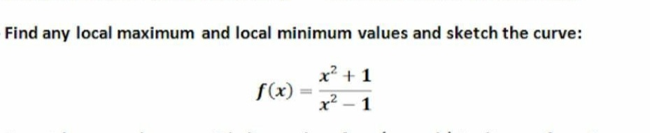 Find any local maximum and local minimum values and sketch the curve:
x2 + 1
f(x)
I3I
x? – 1
