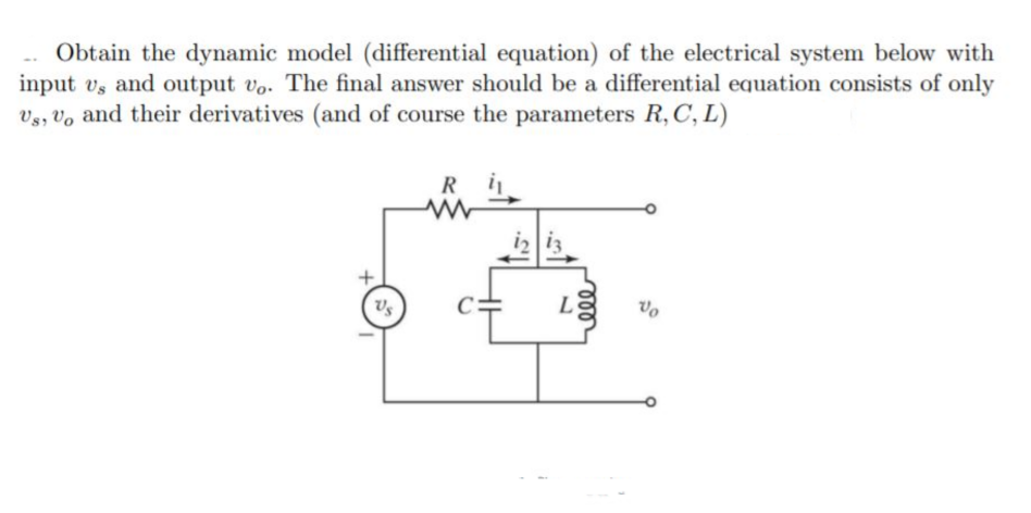 Obtain the dynamic model (differential equation) of the electrical system below with
input vs and output vo. The final answer should be a differential equation consists of only
Vg, Vo and their derivatives (and of course the parameters R, C, L)
R
i2 i3
vo
