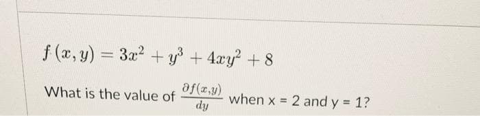 f (x, y) = 3x2 + y + 4xy +8
af(z,y)
when x = 2 and y = 1?
dy
What is the value of
%3D

