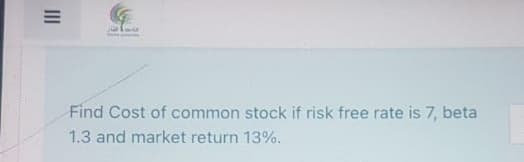 Find Cost of common stock if risk free rate is 7, beta
1.3 and market return 13%.
II
