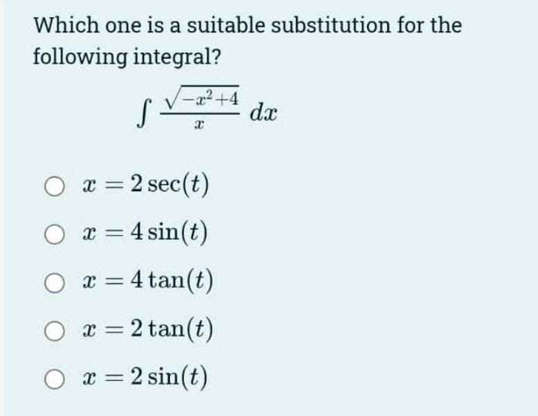 Which one is a suitable substitution for the
following integral?
-x²+4
Sv dx
X
O x = 2 sec(t)
○ x = 4 sin(t)
O x = 4 tan(t)
O x=2 tan(t)
O x=2 sin(t)
