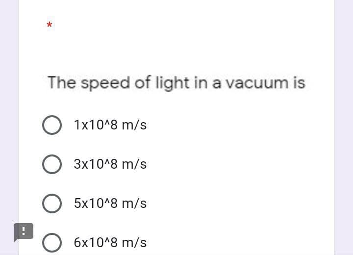The speed of light in a vacuum is
O 1x10^8 m/s
O 3x10^8 m/s
O 5x10^8 m/s
O 6x10^8 m/s