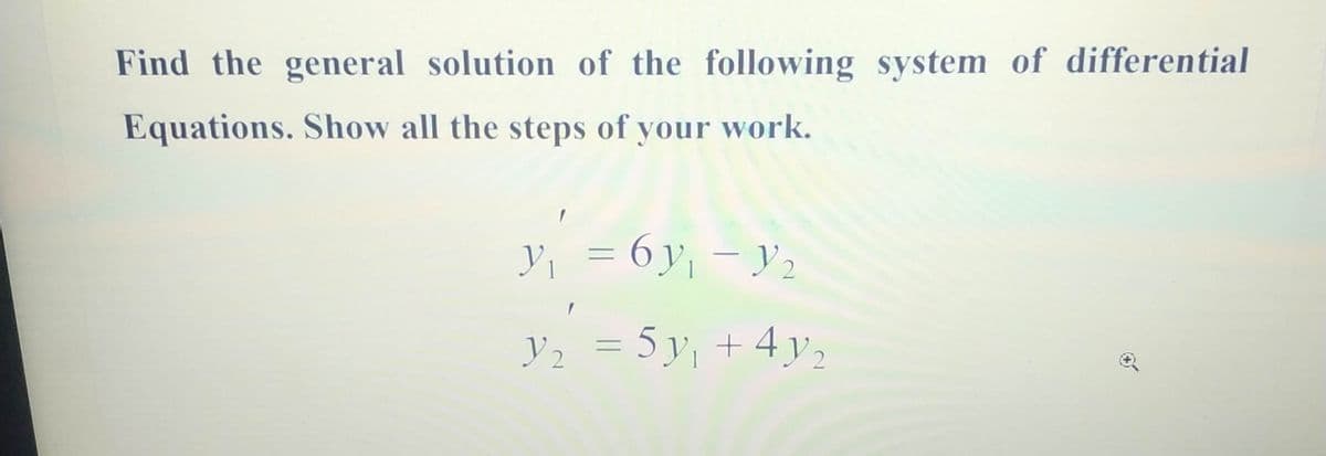 Find the general solution of the following system of differential
Equations. Show all the steps of your work.
Y, = 6y, – y2
y, =
5 y, + 4 y,
