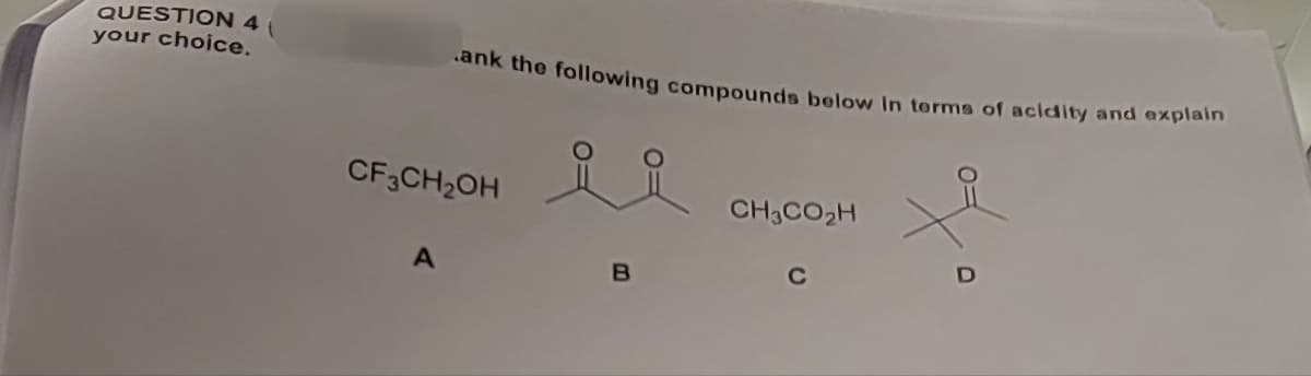 QUESTION 4
your choice.
.ank the following compounds below In terms of acidity and explain
CF3CH2OH
요요
CH3CO₂H
A
B
C
D